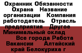 Охранник Обязанности: Охрана › Название организации ­ Компания-работодатель › Отрасль предприятия ­ Другое › Минимальный оклад ­ 18 000 - Все города Работа » Вакансии   . Алтайский край,Белокуриха г.